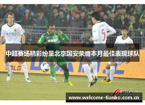 中超赛场精彩纷呈北京国安荣膺本月最佳表现球队